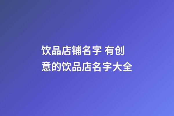 饮品店铺名字 有创意的饮品店名字大全